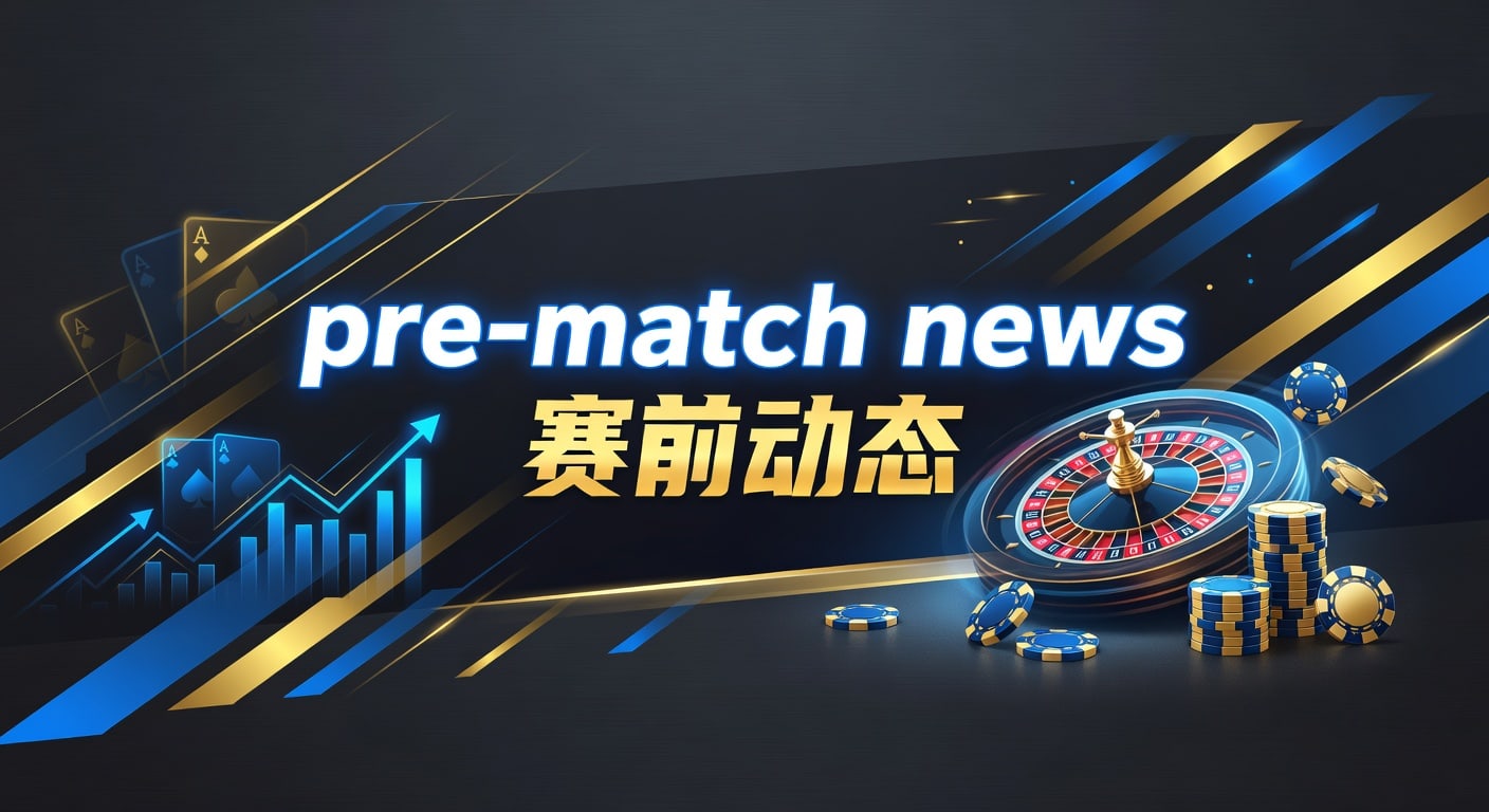 pre-match news 赛前动态：最新球队资讯与分析